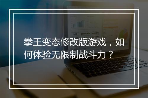 拳王变态修改版游戏，如何体验无限制战斗力？