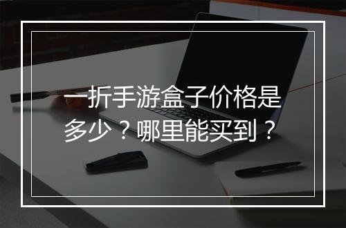 一折手游盒子价格是多少?哪里能买到?
