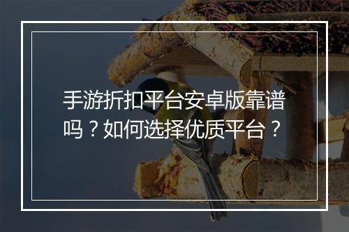 手游折扣平台安卓版靠谱吗？如何选择优质平台？