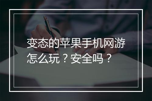 变态的苹果手机网游怎么玩？安全吗？