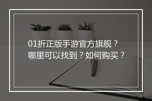 01折正版手游官方旗舰?哪里可以找到?如何购买?