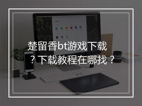 楚留香bt游戏下载？下载教程在哪找？