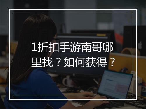 1折扣手游南哥哪里找？如何获得？
