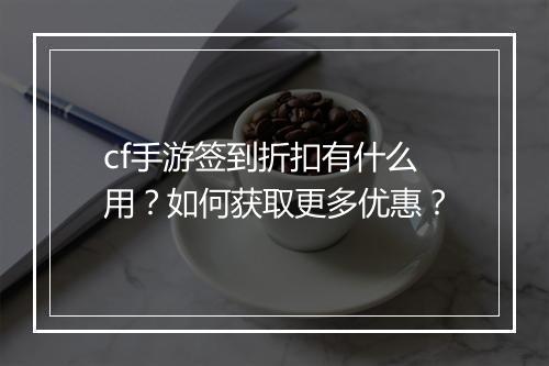 cf手游签到折扣有什么用？如何获取更多优惠？
