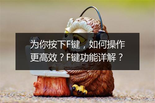 为你按下F键，如何操作更高效？F键功能详解？