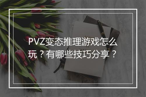 PVZ变态推理游戏怎么玩?有哪些技巧分享?