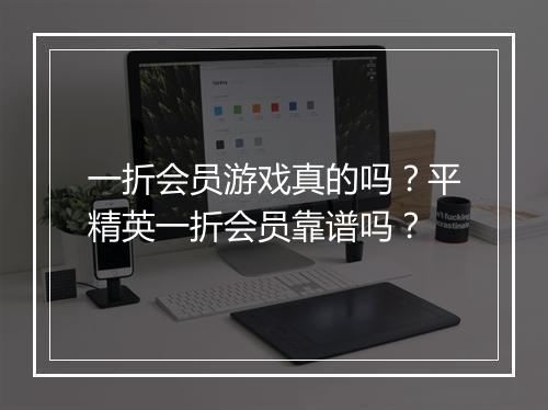一折会员游戏真的吗？平精英一折会员靠谱吗？