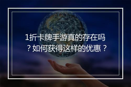 1折卡牌手游真的存在吗？如何获得这样的优惠？