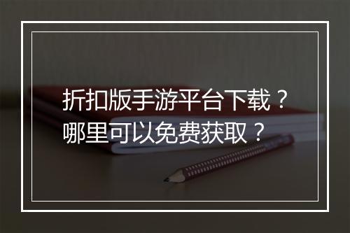 折扣版手游平台下载？哪里可以免费获取？