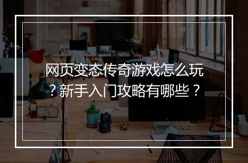 网页变态传奇游戏怎么玩？新手入门攻略有哪些？