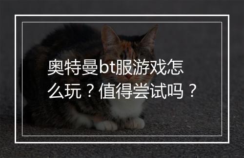 奥特曼bt服游戏怎么玩？值得尝试吗？