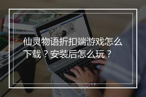 仙灵物语折扣端游戏怎么下载?安装后怎么玩?
