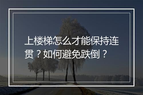 上楼梯怎么才能保持连贯？如何避免跌倒？