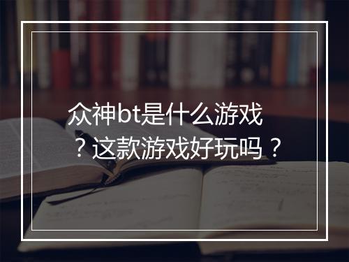 众神bt是什么游戏?这款游戏好玩吗?