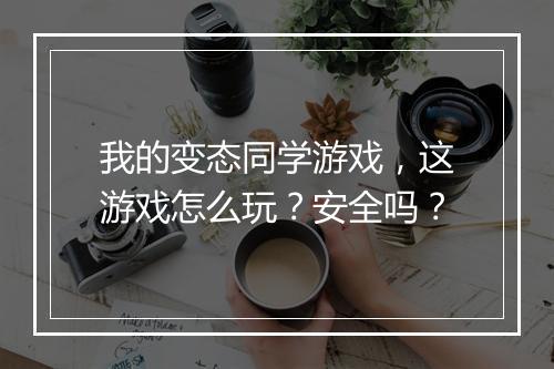 我的变态同学游戏，这游戏怎么玩？安全吗？