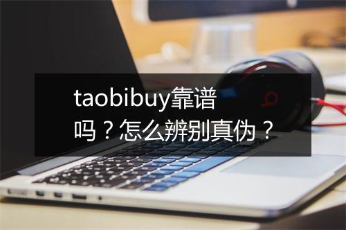 taobibuy靠谱吗？怎么辨别真伪？