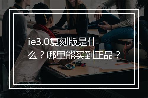 ie3.0复刻版是什么？哪里能买到正品？