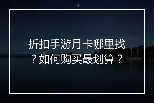 折扣手游月卡哪里找？如何购买最划算？