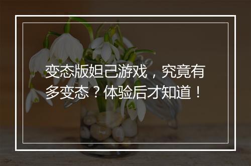 变态版妲己游戏，究竟有多变态？体验后才知道！