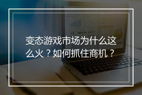 变态游戏市场为什么这么火?如何抓住商机?