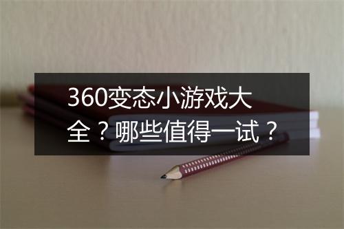 360变态小游戏大全？哪些值得一试？