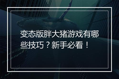 变态版胖大猪游戏有哪些技巧？新手必看！