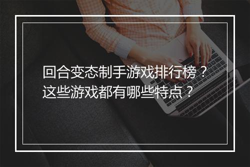回合变态制手游戏排行榜？这些游戏都有哪些特点？