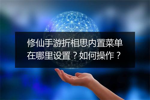 修仙手游折相思内置菜单在哪里设置？如何操作？