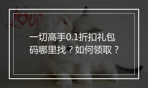 一切高手0.1折扣礼包码哪里找?如何领取?