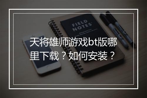 天将雄师游戏bt版哪里下载？如何安装？