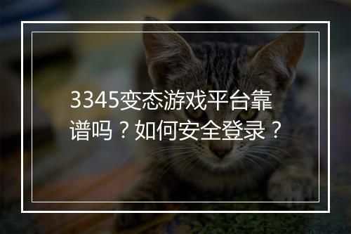 3345变态游戏平台靠谱吗？如何安全登录？