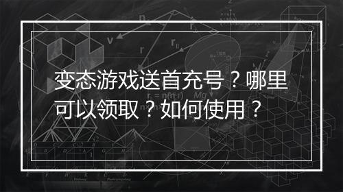 变态游戏送首充号？哪里可以领取？如何使用？