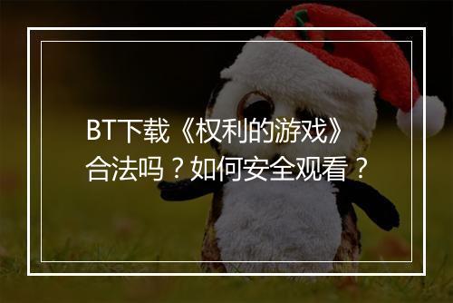 BT下载《权利的游戏》合法吗?如何安全观看?