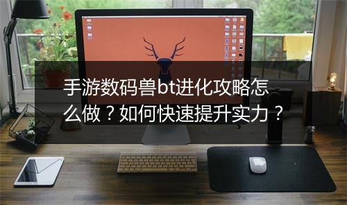 手游数码兽bt进化攻略怎么做？如何快速提升实力？