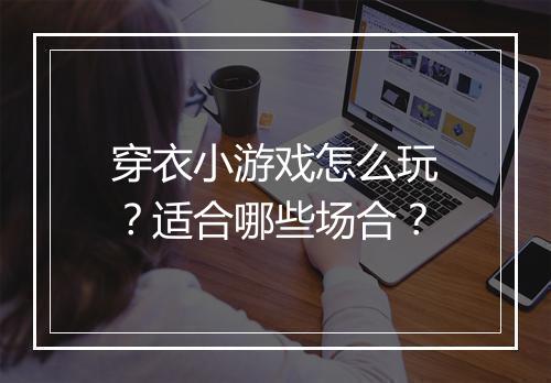 穿衣小游戏怎么玩?适合哪些场合?