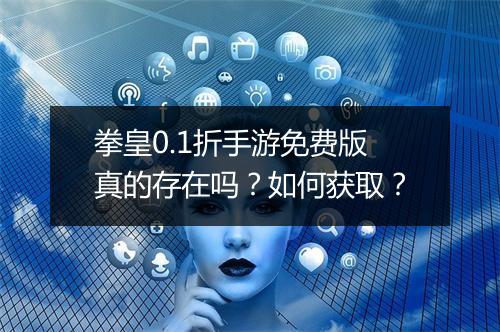 拳皇0.1折手游免费版真的存在吗?如何获取?