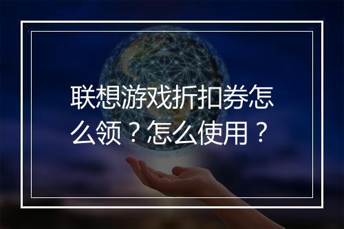 联想游戏折扣券怎么领？怎么使用？