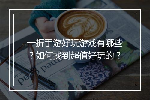 一折手游好玩游戏有哪些？如何找到超值好玩的？