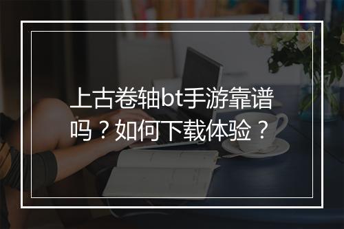 上古卷轴bt手游靠谱吗?如何下载体验?