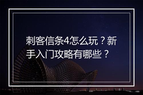 刺客信条4怎么玩?新手入门攻略有哪些?