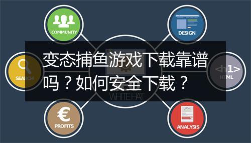 变态捕鱼游戏下载靠谱吗？如何安全下载？