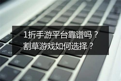 1折手游平台靠谱吗?割草游戏如何选择?