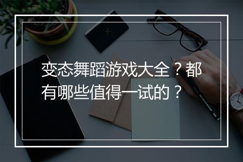 变态舞蹈游戏大全?都有哪些值得一试的?