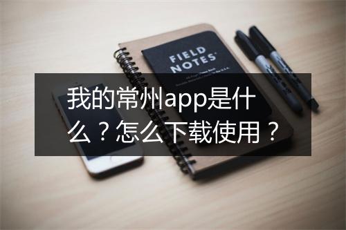 我的常州app是什么？怎么下载使用？