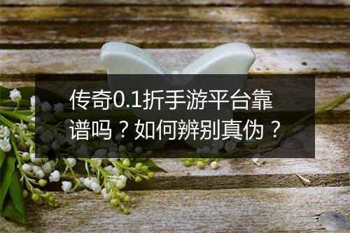 传奇0.1折手游平台靠谱吗？如何辨别真伪？