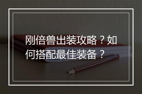 刚倍兽出装攻略?如何搭配最佳装备?