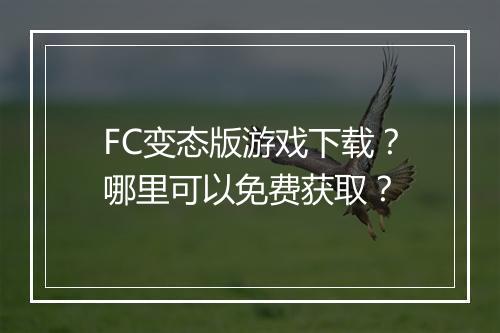 FC变态版游戏下载?哪里可以免费获取?