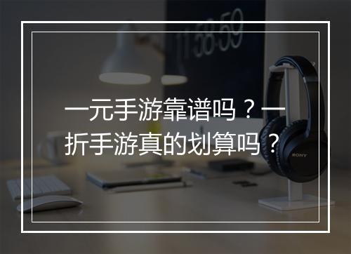 一元手游靠谱吗？一折手游真的划算吗？