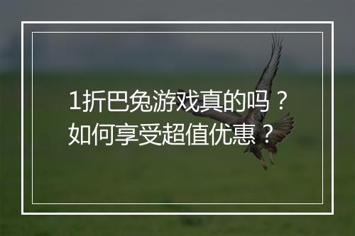 1折巴兔游戏真的吗?如何享受超值优惠?
