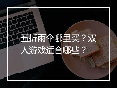 五折雨伞哪里买？双人游戏适合哪些？